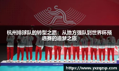 杭州排球队的转型之路：从地方强队到世界杯预选赛的追梦之旅